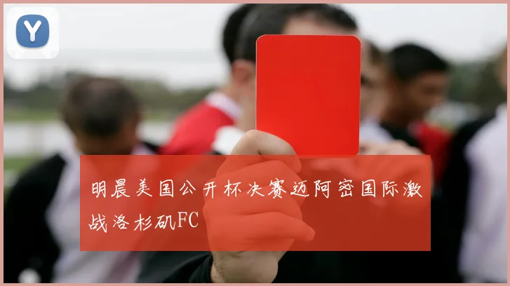 明晨美国公开杯决赛迈阿密国际激战洛杉矶FC