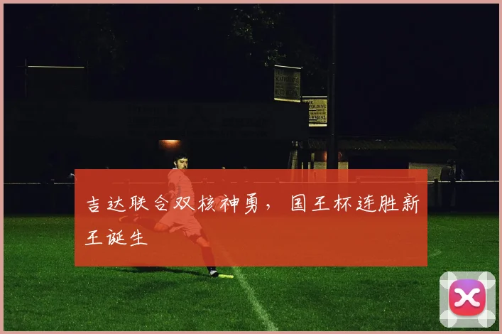 吉达联合双核神勇，国王杯连胜新王诞生