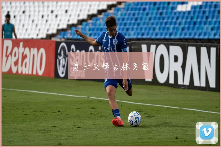 爵士交锋吉林男篮