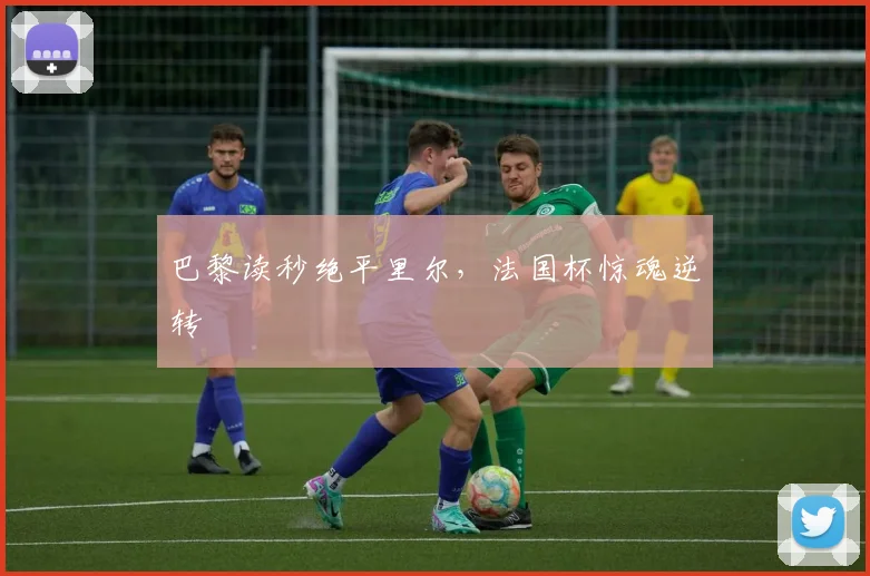 巴黎读秒绝平里尔，法国杯惊魂逆转