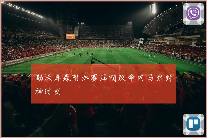 勒沃库森附加赛压哨改命内马尔封神时刻