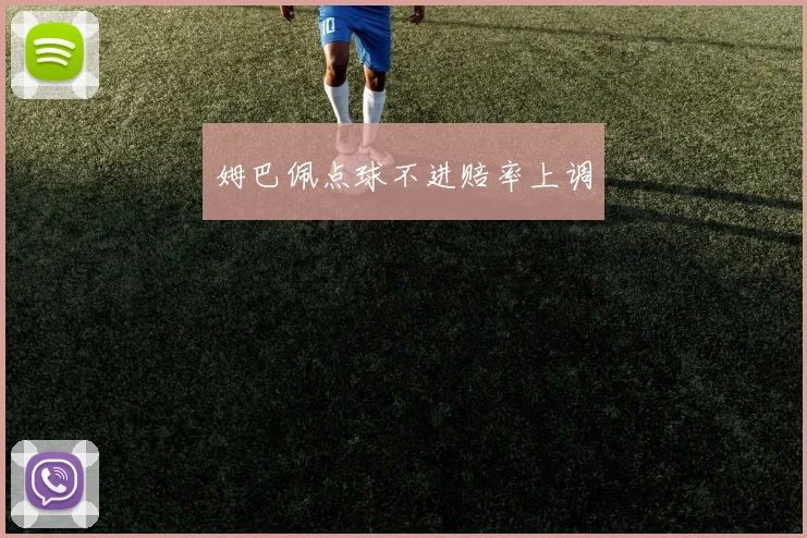 姆巴佩点球不进赔率上调