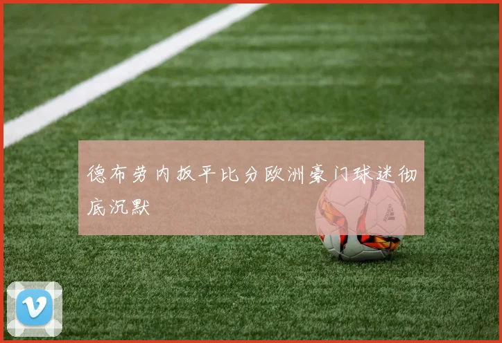 德布劳内扳平比分欧洲豪门球迷彻底沉默