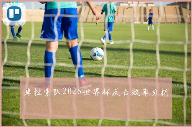库拉索队2026世界杯反击效率分析
