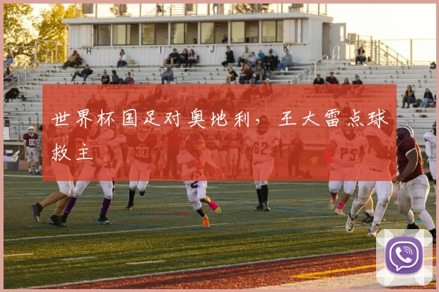 世界杯国足对奥地利，王大雷点球救主